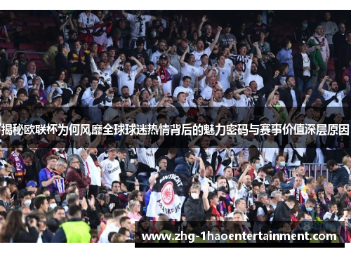 揭秘欧联杯为何风靡全球球迷热情背后的魅力密码与赛事价值深层原因